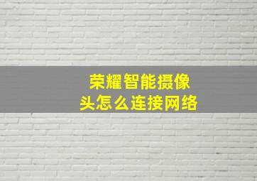 荣耀智能摄像头怎么连接网络