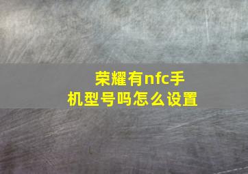 荣耀有nfc手机型号吗怎么设置