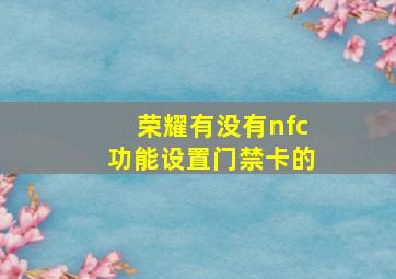 荣耀有没有nfc功能设置门禁卡的