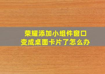 荣耀添加小组件窗口变成桌面卡片了怎么办