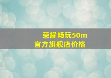 荣耀畅玩50m官方旗舰店价格