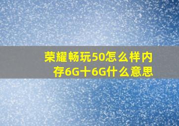 荣耀畅玩50怎么样内存6G十6G什么意思