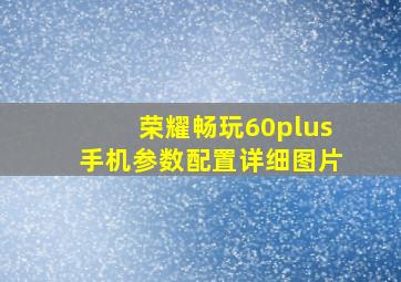 荣耀畅玩60plus手机参数配置详细图片