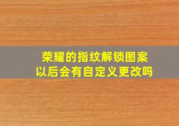 荣耀的指纹解锁图案以后会有自定义更改吗