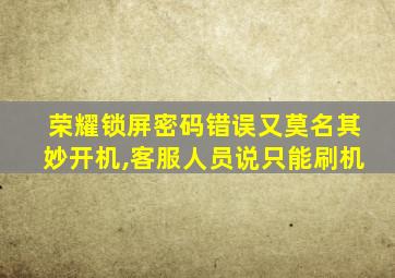 荣耀锁屏密码错误又莫名其妙开机,客服人员说只能刷机