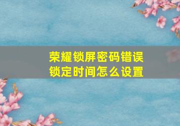 荣耀锁屏密码错误锁定时间怎么设置