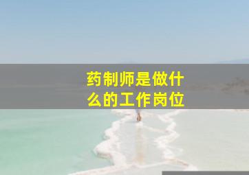 药制师是做什么的工作岗位