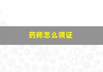 药师怎么领证