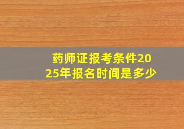 药师证报考条件2025年报名时间是多少