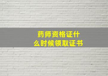 药师资格证什么时候领取证书