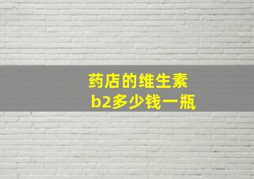 药店的维生素b2多少钱一瓶