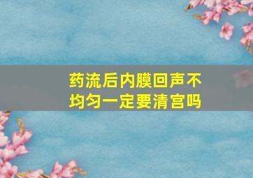 药流后内膜回声不均匀一定要清宫吗