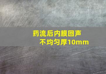 药流后内膜回声不均匀厚10mm