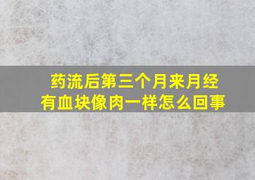 药流后第三个月来月经有血块像肉一样怎么回事