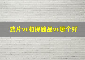 药片vc和保健品vc哪个好