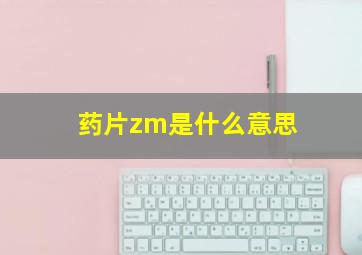 药片zm是什么意思