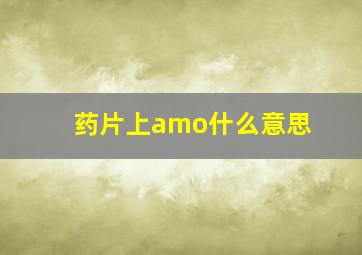 药片上amo什么意思