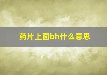 药片上面bh什么意思