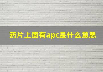 药片上面有apc是什么意思