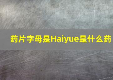 药片字母是Haiyue是什么药