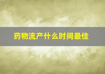 药物流产什么时间最佳