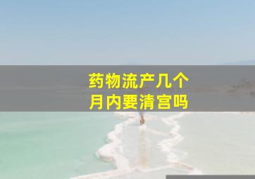 药物流产几个月内要清宫吗