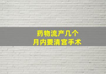 药物流产几个月内要清宫手术