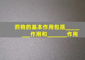 药物的基本作用包括________作用和_______作用