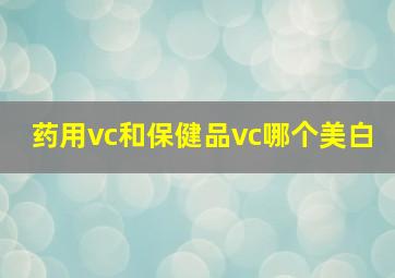 药用vc和保健品vc哪个美白