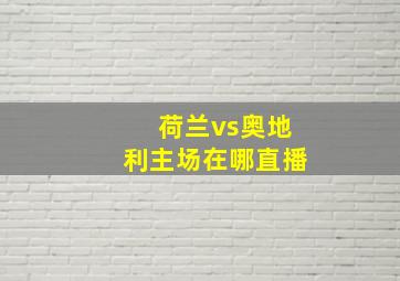 荷兰vs奥地利主场在哪直播