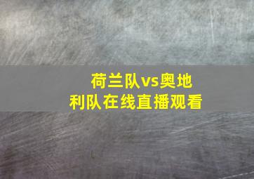 荷兰队vs奥地利队在线直播观看