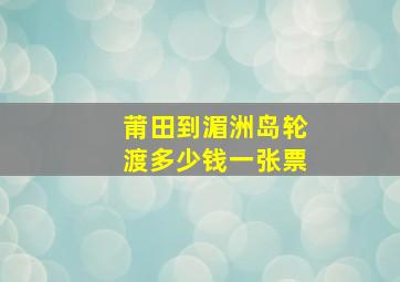 莆田到湄洲岛轮渡多少钱一张票