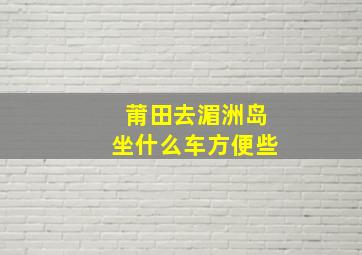 莆田去湄洲岛坐什么车方便些