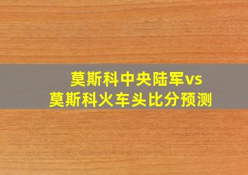 莫斯科中央陆军vs莫斯科火车头比分预测