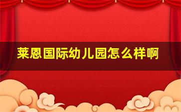 莱恩国际幼儿园怎么样啊