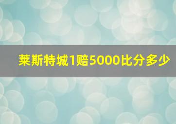 莱斯特城1赔5000比分多少