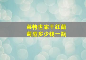 莱特世家干红葡萄酒多少钱一瓶