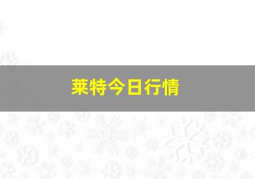 莱特今日行情