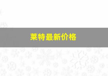 莱特最新价格