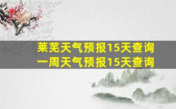 莱芜天气预报15天查询一周天气预报15天查询