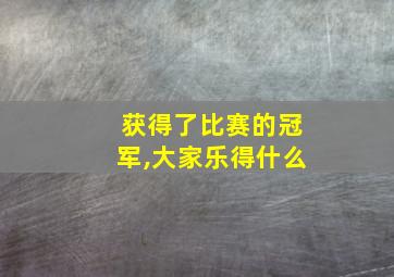 获得了比赛的冠军,大家乐得什么