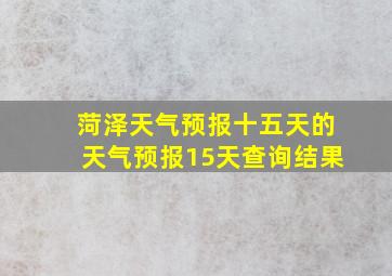 菏泽天气预报十五天的天气预报15天查询结果