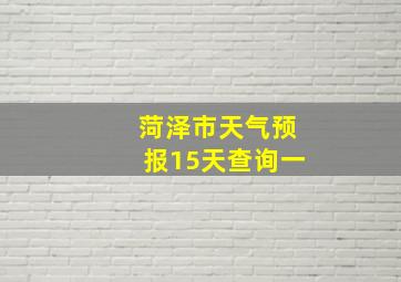 菏泽市天气预报15天查询一