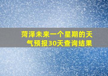 菏泽未来一个星期的天气预报30天查询结果