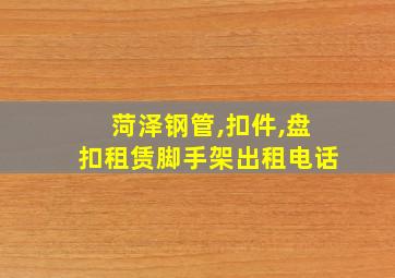 菏泽钢管,扣件,盘扣租赁脚手架出租电话