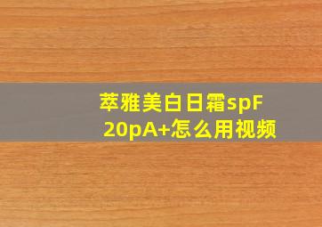 萃雅美白日霜spF20pA+怎么用视频