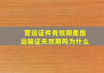 营运证件有效期是指运输证失效期吗为什么