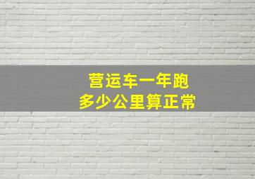 营运车一年跑多少公里算正常