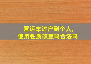 营运车过户到个人,使用性质改变吗合法吗