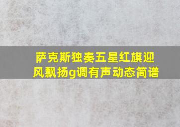 萨克斯独奏五星红旗迎风飘扬g调有声动态简谱